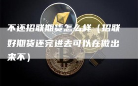不还招联期货怎么样（招联好期货还完进去可以在做出来不）