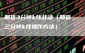 期货3分钟k线战法（期货三分钟k线操作方法）