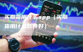 买期货用什么app（买期货用什么软件好）