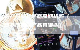 农产品期货是商品期货吗（商品期货农产品有哪些）