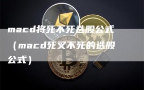 macd将死不死选股公式（macd死叉不死的选股公式）