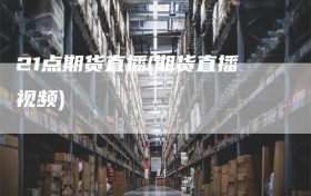 21点期货直播(期货直播视频)