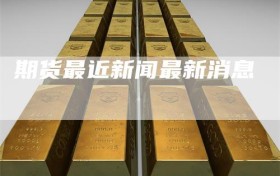 期货最近新闻最新消息