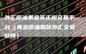 外汇原油黄金等正规交易平台（黄金原油期货外汇交易软件）