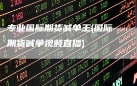 专业国际期货喊单王(国际期货喊单视频直播)
