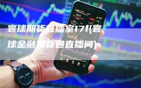 寰球期货直播室17f(寰球金融期货通直播间)