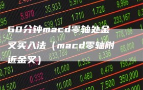60分钟macd零轴处金叉买入法（macd零轴附近金叉）