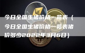 今日全国生猪价格一览表（今日全国生猪价格一览表猪价多少2022年3月6日）