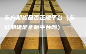 东方期货是否正规平台（东证期货是正规平台吗）