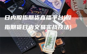 日内股指期货直播平台(股指期货日内交易实战技法)