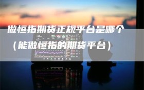 做恒指期货正规平台是哪个（能做恒指的期货平台）