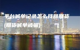 平台喊单记录怎么找回期货(期货喊单被骗)