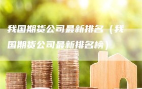 我国期货公司最新排名（我国期货公司最新排名榜）