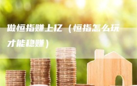 做恒指赚上亿（恒指怎么玩才能稳赚）