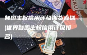 各国主权信用评级期货直播(世界各国主权信用评级排名)