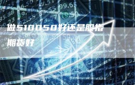做510050好还是股指期货好
