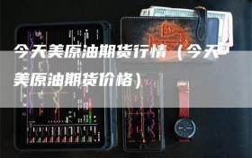 今天美原油期货行情（今天美原油期货价格）