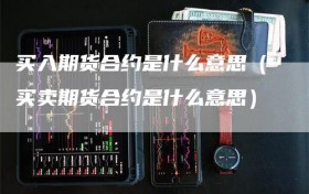 买入期货合约是什么意思（买卖期货合约是什么意思）