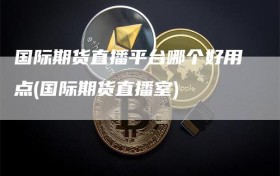国际期货直播平台哪个好用点(国际期货直播室)