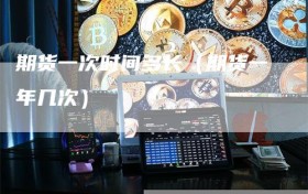 期货一次时间多长（期货一年几次）