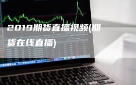 2019期货直播视频(期货在线直播)