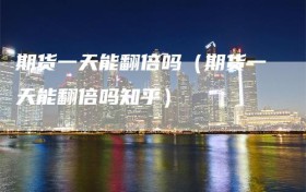 期货一天能翻倍吗（期货一天能翻倍吗知乎）