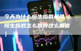 今天为什么恒生指数暴跌（恒生指数怎么跌得这么厉害）