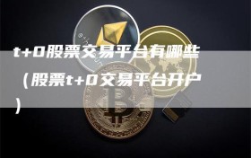 t+0股票交易平台有哪些（股票t+0交易平台开户）
