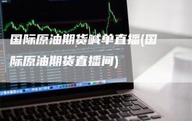 国际原油期货喊单直播(国际原油期货直播间)