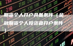 期货个人开户具备条件（金融期货个人投资者开户条件）
