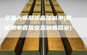 交易大师期货直播喊单(期货喊单直播室金融直播室)