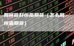 如何做好恒指期货（怎么做恒指期货）