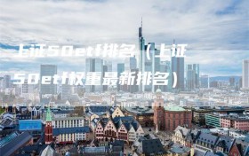 上证50etf排名（上证50etf权重最新排名）