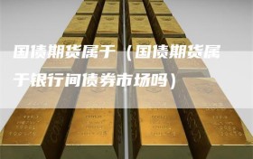 国债期货属于（国债期货属于银行间债券市场吗）