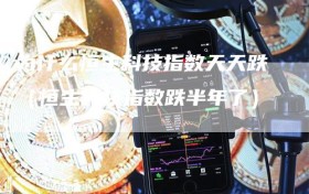 为什么恒生科技指数天天跌（恒生科技指数跌半年了）