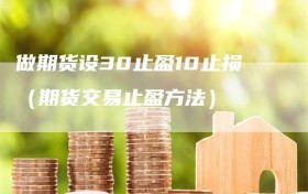 做期货设30止盈10止损（期货交易止盈方法）