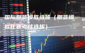 国际期货模拟选拔（期货模拟比赛考核选拔）