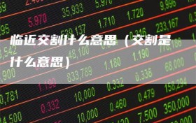 临近交割什么意思（交割是什么意思）