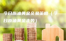 今日原油黄金交易策略（今日原油黄金走势）