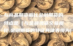 与商品期货相比金融期货的特点是（与金融现货交易相比,金融期货的特征具体表现为( )）