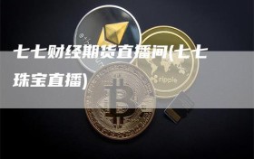 七七财经期货直播间(七七珠宝直播)