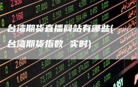 台湾期货直播网站有哪些(台湾期货指数 实时)