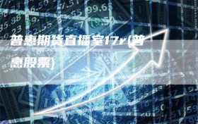 普惠期货直播室17r(普惠股票)