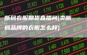 断码衣服期货直播间(卖断码品牌的衣服怎么样)