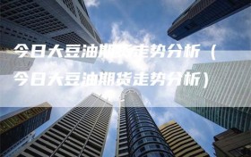 今日大豆油期货走势分析（今日大豆油期货走势分析）