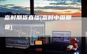 富时期货直播(富时中国期货)