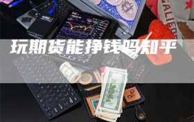 玩期货能挣钱吗知乎