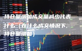 持仓量增加成交量减少代表什么（在什么成交情况下,持仓量增加）