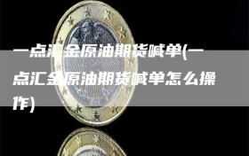 一点汇金原油期货喊单(一点汇金原油期货喊单怎么操作)