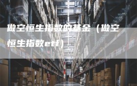 做空恒生指数的基金（做空恒生指数etf）